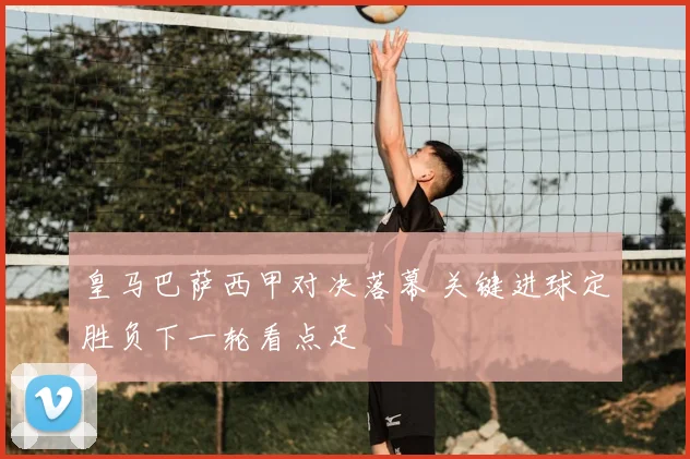 皇马巴萨西甲对决落幕 关键进球定胜负下一轮看点足
