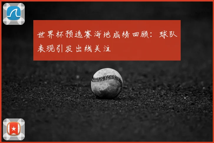 世界杯预选赛海地成绩回顾:球队表现引发出线关注