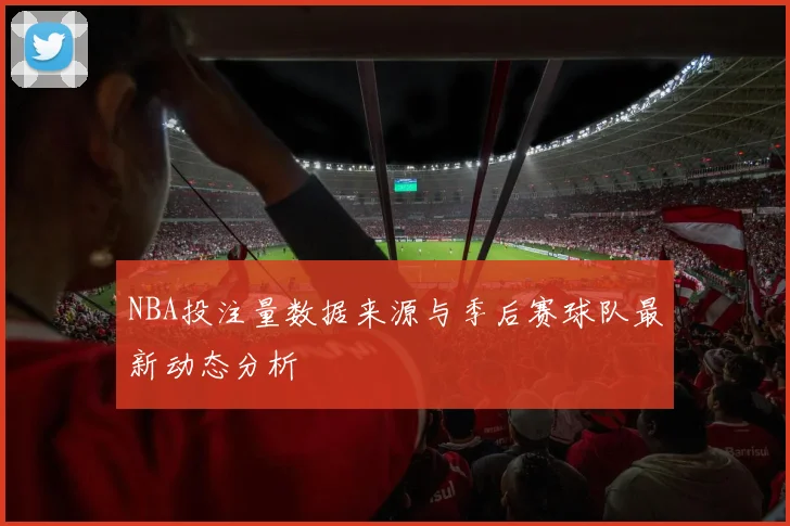 NBA投注量数据来源与季后赛球队最新动态分析