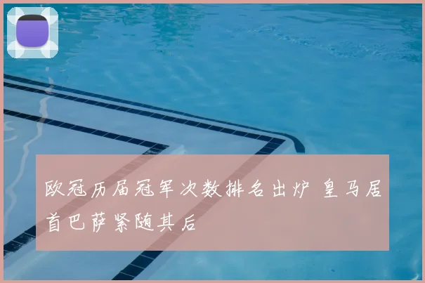 欧冠历届冠军次数排名出炉 皇马居首巴萨紧随其后