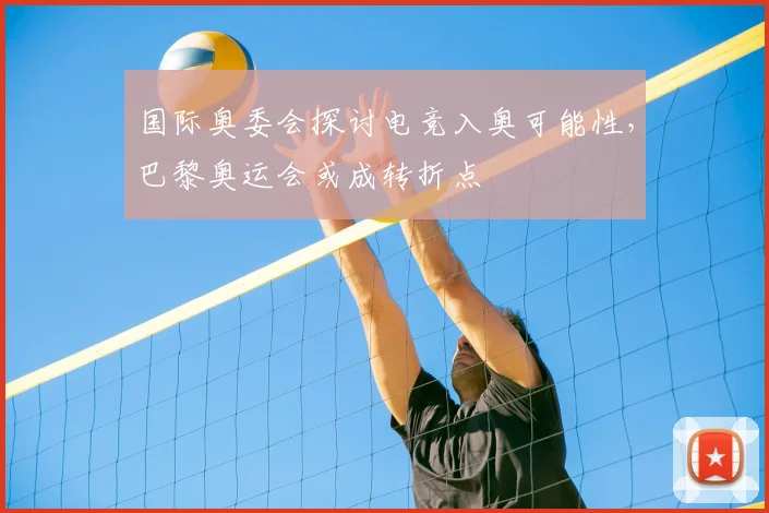 国际奥委会探讨电竞入奥可能性，巴黎奥运会或成转折点