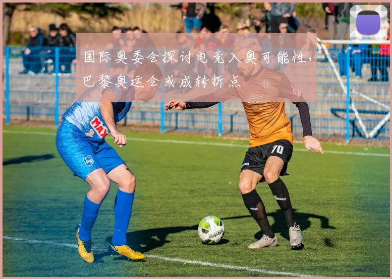 国际奥委会探讨电竞入奥可能性，巴黎奥运会或成转折点