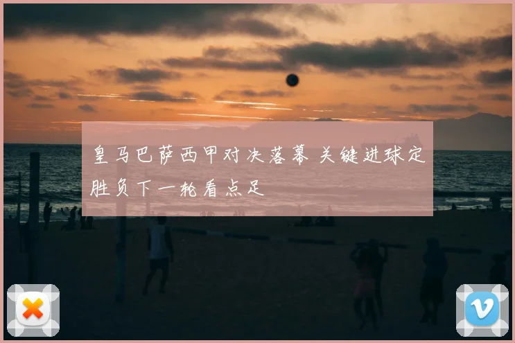 皇马巴萨西甲对决落幕 关键进球定胜负下一轮看点足