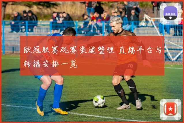 欧冠联赛观赛渠道整理 直播平台与转播安排一览