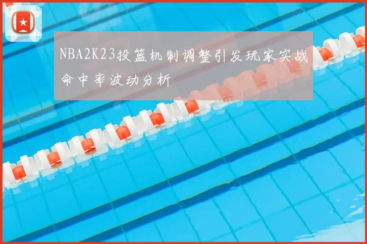 NBA2K23投篮机制调整引发玩家实战命中率波动分析
