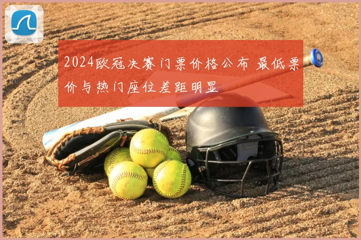 2024欧冠决赛门票价格公布 最低票价与热门座位差距明显