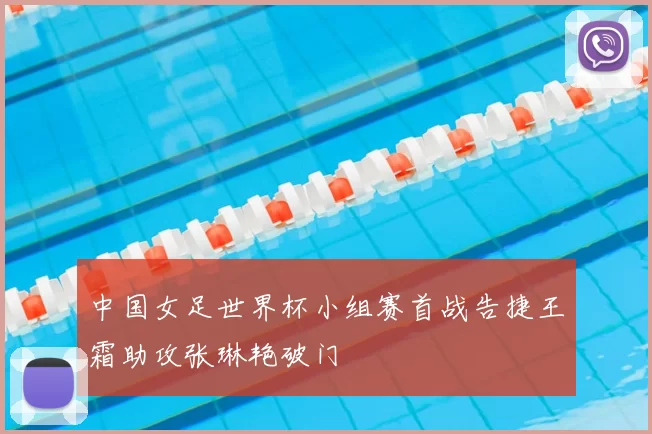 中国女足世界杯小组赛首战告捷王霜助攻张琳艳破门