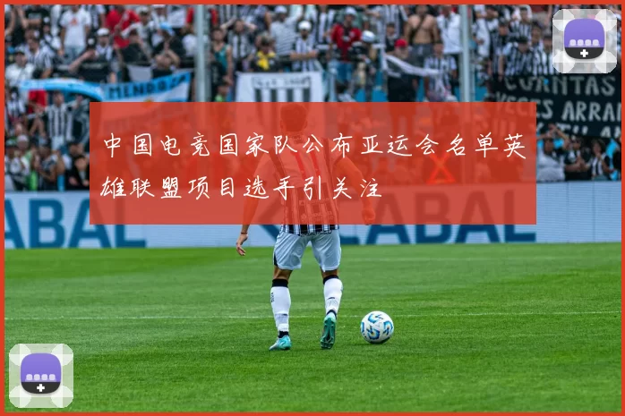 中国电竞国家队公布亚运会名单英雄联盟项目选手引关注