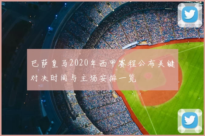巴萨皇马2020年西甲赛程公布关键对决时间与主场安排一览