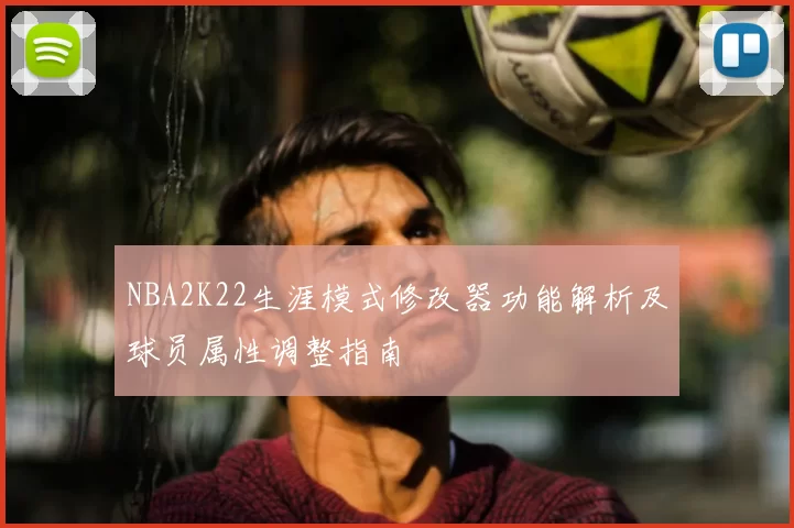 NBA2K22生涯模式修改器功能解析及球员属性调整指南