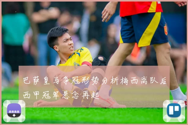 巴萨皇马争冠形势分析梅西离队后西甲冠军悬念再起
