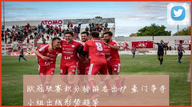 欧冠联赛积分榜排名出炉 豪门争夺小组出线形势趋紧