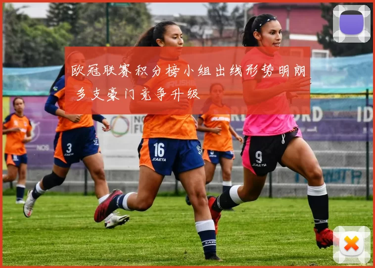 欧冠联赛积分榜小组出线形势明朗 多支豪门竞争升级