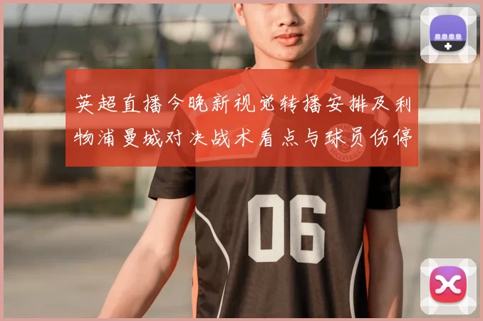 英超直播今晚新视觉转播安排及利物浦曼城对决战术看点与球员伤停关注