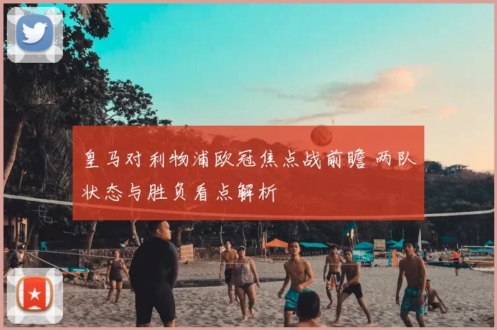 皇马对利物浦欧冠焦点战前瞻 两队状态与胜负看点解析