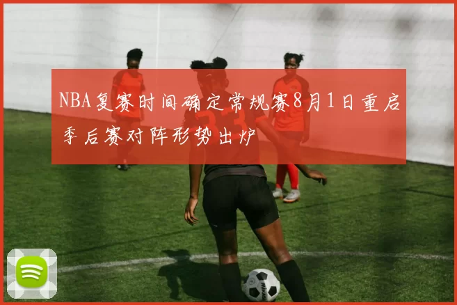 NBA复赛时间确定常规赛8月1日重启季后赛对阵形势出炉