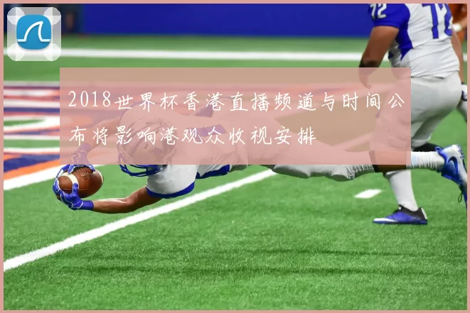 2018世界杯香港直播频道与时间公布将影响港观众收视安排
