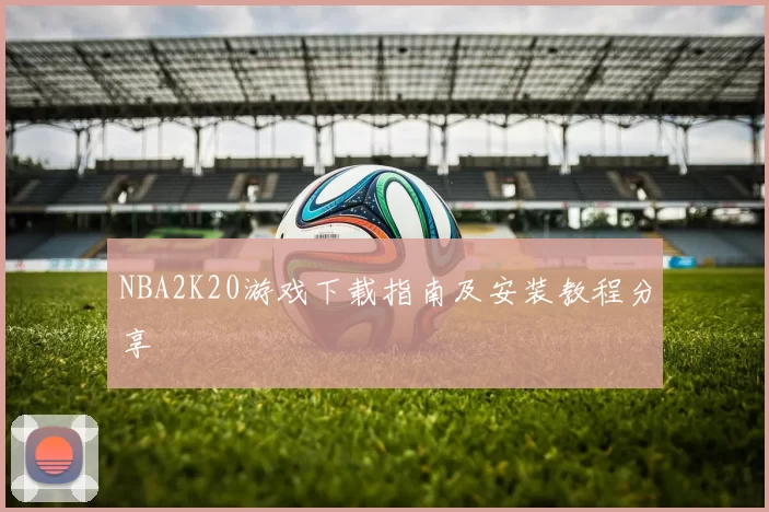 NBA2K20游戏下载指南及安装教程分享