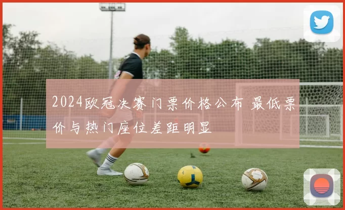2024欧冠决赛门票价格公布 最低票价与热门座位差距明显