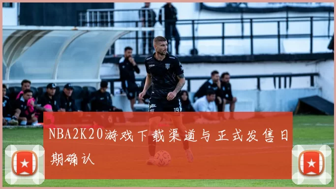 NBA2K20游戏下载渠道与正式发售日期确认