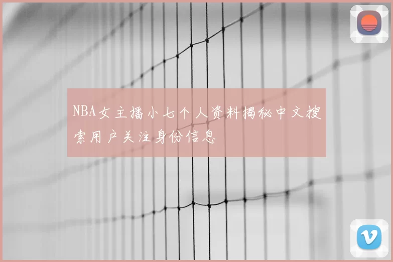 NBA女主播小七个人资料揭秘中文搜索用户关注身份信息