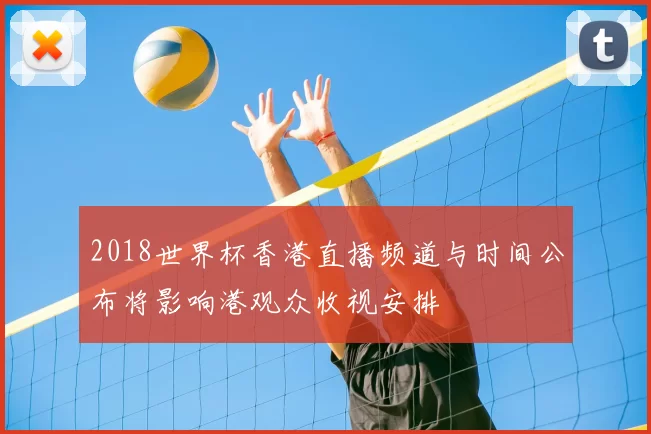 2018世界杯香港直播频道与时间公布将影响港观众收视安排