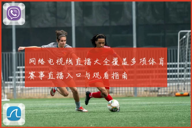 网络电视线直播大全覆盖多项体育赛事直播入口与观看指南
