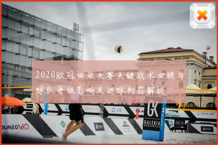 2020欧冠回放决赛关键战术回顾与球队晋级影响及进球判罚解析
