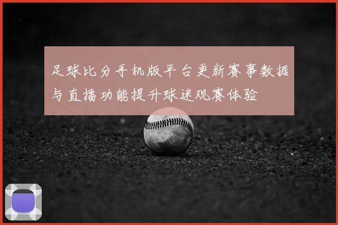 足球比分手机版平台更新赛事数据与直播功能提升球迷观赛体验