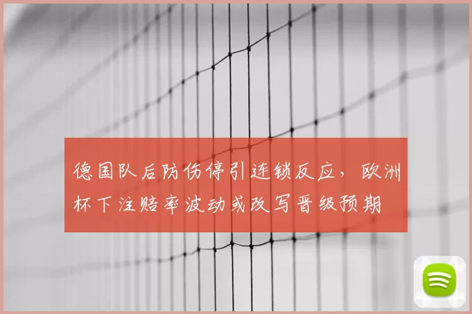 德国队后防伤停引连锁反应，欧洲杯下注赔率波动或改写晋级预期