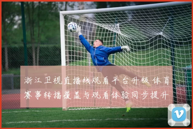 浙江卫视直播线观看平台升级 体育赛事转播覆盖与观看体验同步提升
