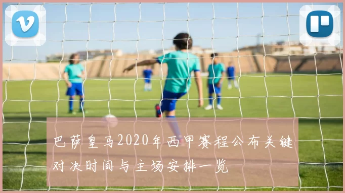 巴萨皇马2020年西甲赛程公布关键对决时间与主场安排一览