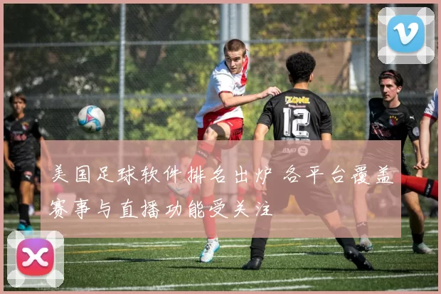 美国足球软件排名出炉 各平台覆盖赛事与直播功能受关注