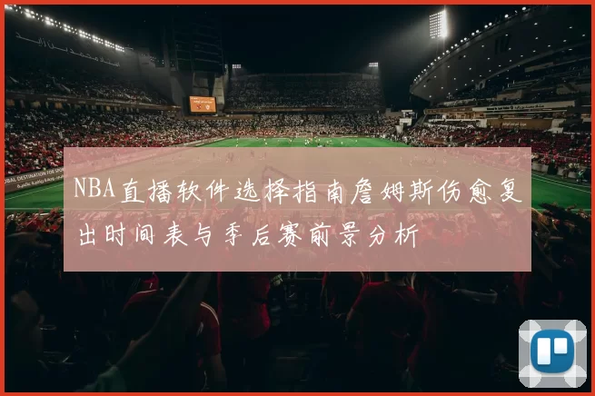 NBA直播软件选择指南詹姆斯伤愈复出时间表与季后赛前景分析